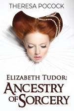 Elizabeth Tudor: Ancestry of Sorcery af Theresa Pocock