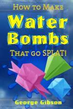 How to Make Water Bombs that go SPLAT!: Fold Five Easy Origami Water Bombs - Color Edition af George Gibson
