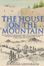 The House on the Mountain: Jewish spiritual teachings about nature, the environment, the earth, the heavens and humanity's role and responsibilit af Avraham Greenbaum