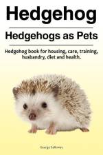 Hedgehog. Hedgehogs as Pets. Hedgehog book for housing, care, training, husbandry, diet and health. af George Galloway