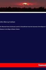 An Historical View of Literature and Art in Great Britain from the Accession of the House of Hanover to the Reign of Queen Victoria af John Murray Graham