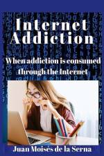Internet Addiction: When addiction is consumed through the Internet af Juan Moises de la Serna