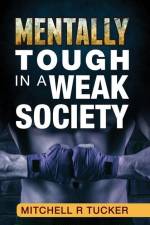 Mentally Tough in a Weak Society af Mitchell R. Tucker