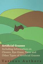 Artificial Grasses - Including Information on Clovers, Rye-grass, Tares and Other Types of Artificial Grasses af Various
