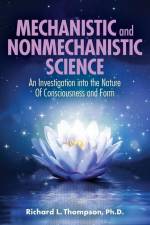Mechanistic and Nonmechanistic Science: An Investigation into the Nature of Consciousness and Form af Richard L. Thompson