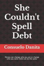 She Couldn't Spell Debt: Money can change who you are or change who you were. Debt can do the same. af Consuelo Danita