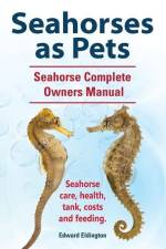Seahorses as Pets. Seahorse Complete Owners Manual. Seahorse care, health, tank, costs and feeding. af Edward Eldington