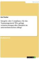 Integrity oder Compliance für das Topmanagement? Wie gelingt verantwortungsvolles Handeln im unternehmerischen Alltag? af Kai Fischer