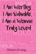 I Am Worthy, I Am Valuable, I Am a Woman Truly Loved af Shavon D. Long