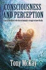 Consciousness and Perception: A Part-Fictionalised Reflection On Humanity's Struggle To Know Reality af Tony McKay