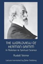 The Worldview of Herman Grimm: In Relation to Spiritual Science af Rudolf Steiner