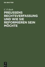 Preußens Rechtsverfassung und wie sie reformieren sein möchte af C. F. Koch