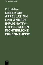 Ueber die Appellation und andere Impugnativ-Mittel gegen richterliche Erkenntnisse af F. A. Mehlen