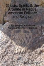 Ghosts, Spirits & the Afterlife in Native American Folklore and Religion af Gary R. Varner