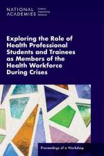 Exploring the Role of Health Professional Students and Trainees as Members of the Health Workforce During Crises: Proceedings of a Workshop af National Academies Of Sciences Engineeri