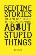 Bedtime Stories To Read To Yourself If You Like Dreaming About Stupid Things af Joe Gerlitz
