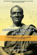 Augustine Kwasiga Younge: The Great Musician, Composer, Educator, Scouter and Counselor: The Pioneer in Revitalization and Africanization of the af Paschal Yao Younge