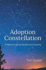 Adoption Constellation: A Memoir of Being Adopted and Adopting af Terri Decker