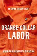 Orange-Collar Labor: Work and Inequality in Prison af Michael Gibson-Light