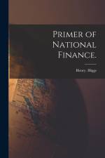 Primer of National Finance. af Henry Higgs