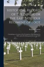 Historical Record of the Ninth, or the East Norfolk Regiment of Foot [microform]: Containing an Account of the Formation of the Regiment in 1685, and af Richard Cannon