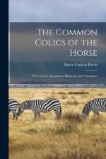 The Common Colics of the Horse: Their Causes, Symptoms, Diagnosis, and Treatment af Harry Caulton Reeks