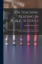 On Teaching Reading in Public Schools [microform]: a Practical Essay Read Before the Teachers' Convention of the County of Brant, Ontario, May 31, 187 af Alexander Melville Bell