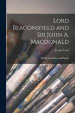 Lord Beaconsfield and Sir John A. Macdonald [microform]: a Political and Personal Parallel af Joseph Tasse