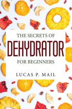 THE SECRETS OF DEHYDRATOR FOR BEGINNERS af Lucas P. Mail