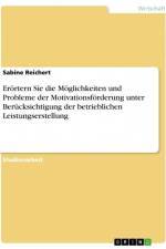 Erörtern Sie die Möglichkeiten und Probleme der Motivationsförderung unter Berücksichtigung der betrieblichen Leistungserstellung af Sabine Reichert