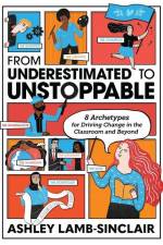 From Underestimated to Unstoppable: 8 Archetypes for Driving Change in the Classroom and Beyond af Ashley Lamb-Sinclair