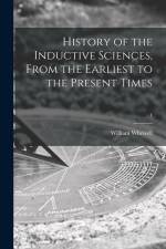 History of the Inductive Sciences, From the Earliest to the Present Times; 1 af William Whewell
