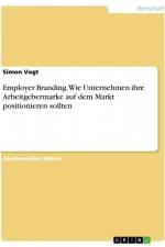 Employer Branding. Wie Unternehmen ihre Arbeitgebermarke auf dem Markt positionieren sollten af Simon Vogt