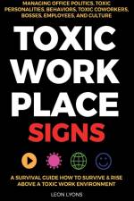 Toxic Workplace Signs; A Survival Guide How to Survive & Rise Above a Toxic Work Environment, Managing Office Politics, Toxic Personalities, Behaviors, Toxic Coworkers, Bosses, Employees, and Culture af Leon Lyons