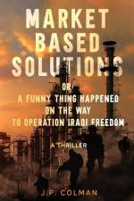 Market Based Solutions or: A Funny Thing Happened on the Way to Operation Iraqi Freedom af Jp Colman