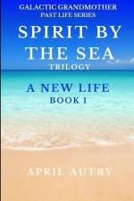 Spirit by the Sea Trilogy - A New Life - Book 1: Galactic Grandmother Past Life Series af April Autry