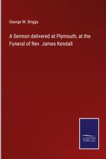 A Sermon delivered at Plymouth, at the Funeral of Rev. James Kendall af George W. Briggs