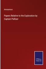 Papers Relative to the Exploration by Captain Palliser af Anonymous