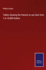 Tables showing the Interest on any Sum from 1 to 10,000 Dollars af Philip Le Sueur