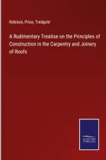 A Rudimentary Treatise on the Principles of Construction in the Carpentry and Joinery of Roofs af Robison