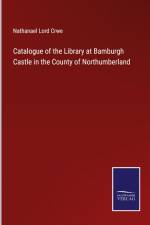 Catalogue of the Library at Bamburgh Castle in the County of Northumberland af Nathanael Lord Crwe