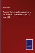 Report of the Railway Commissioners, of the Province of New-Brunswick, for the Year 1858 af Anonymous