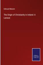 The Origin of Christianity in Ireland: A Lecture af Edmund Maturin