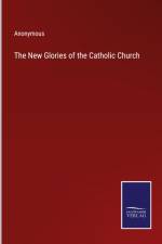 The New Glories of the Catholic Church af Anonymous