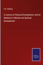 A Lecture on Physical Development, and its Relations to Mental and Spiritual Development af S. R. Calthrop