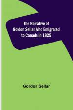 The Narrative of Gordon Sellar Who Emigrated to Canada in 1825 af Gordon Sellar