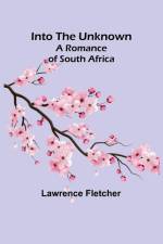 Into the Unknown; A Romance of South Africa af Lawrence Fletcher