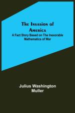 The Invasion of America; A fact story based on the inexorable mathematics of war af Julius Washington Muller