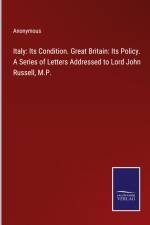 Italy: Its Condition. Great Britain: Its Policy. A Series of Letters Addressed to Lord John Russell, M.P. af Anonymous