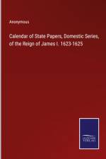 Calendar of State Papers, Domestic Series, of the Reign of James I. 1623-1625 af Anonymous